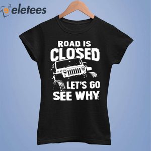 Road Is Closed Lets Go See Why Shirt 3
