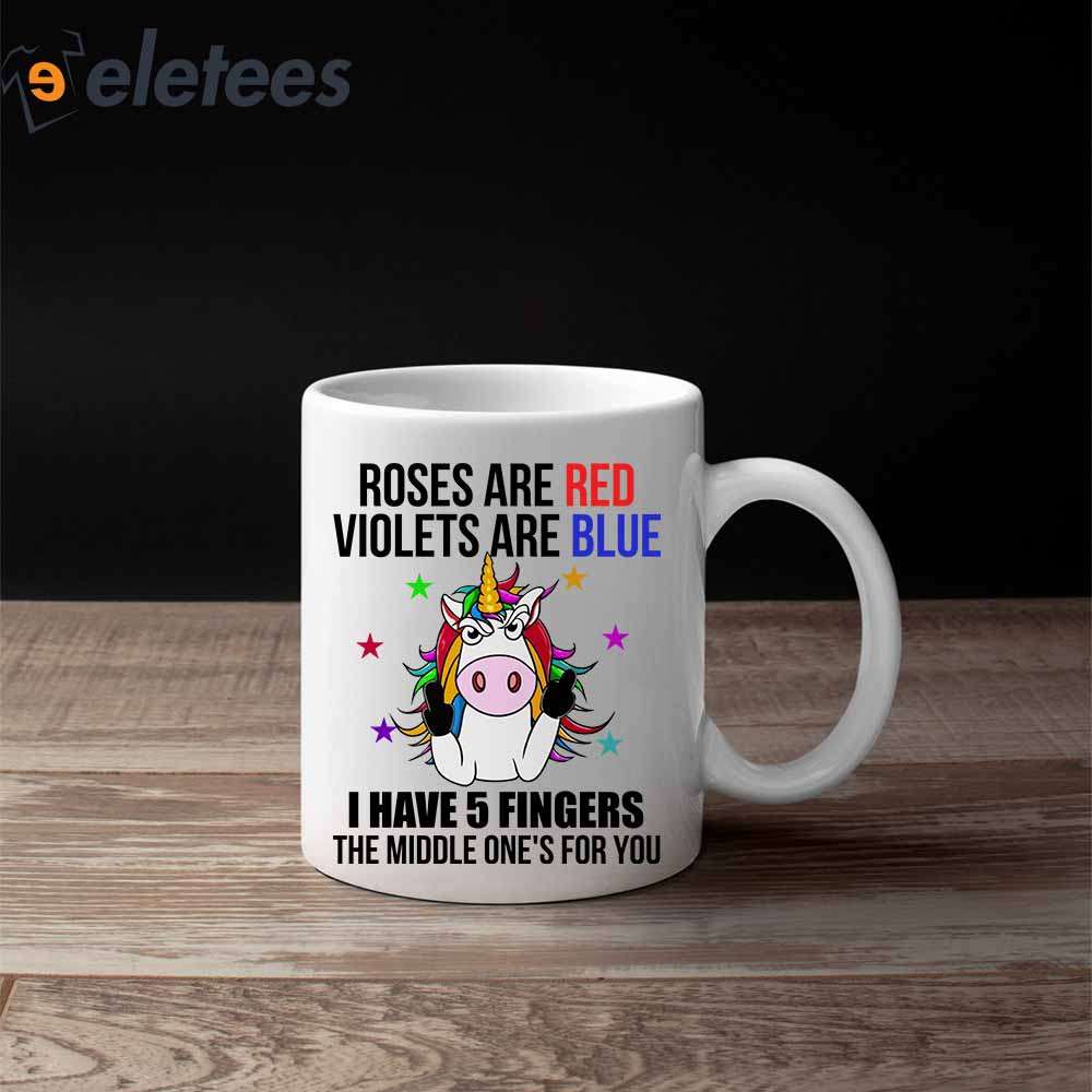 Roses Are Red Violets Are Blue I Have 5 Fingers And The Middle One Is For You Unicorn Mug