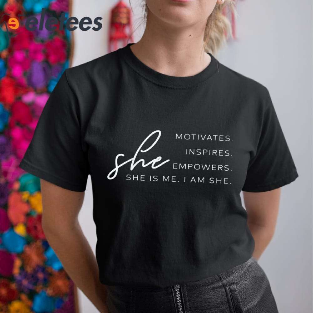 She Motivantes Inspires Empowers She Is Me I Am She Shirt 3
