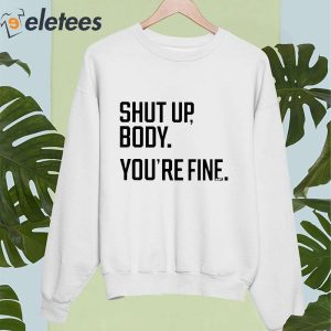 Shut Up Body Youre Fine Shirt 4