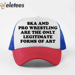 Ska And Pro Wrestling Are The Only Legitimate Forms Of Art Trucker Hat1