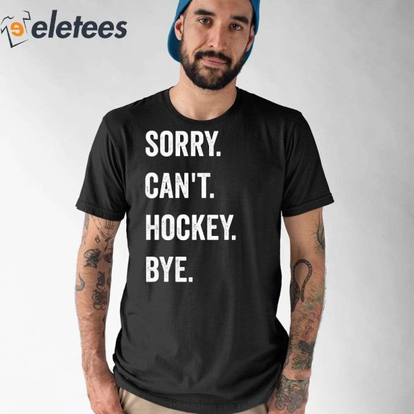 Sorry Can’t Hockey Bye Funny Shirt