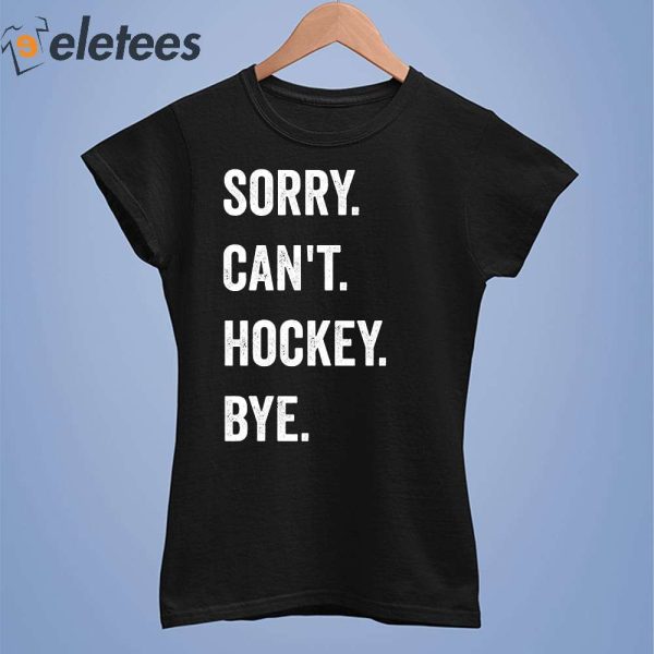 Sorry Can’t Hockey Bye Funny Shirt