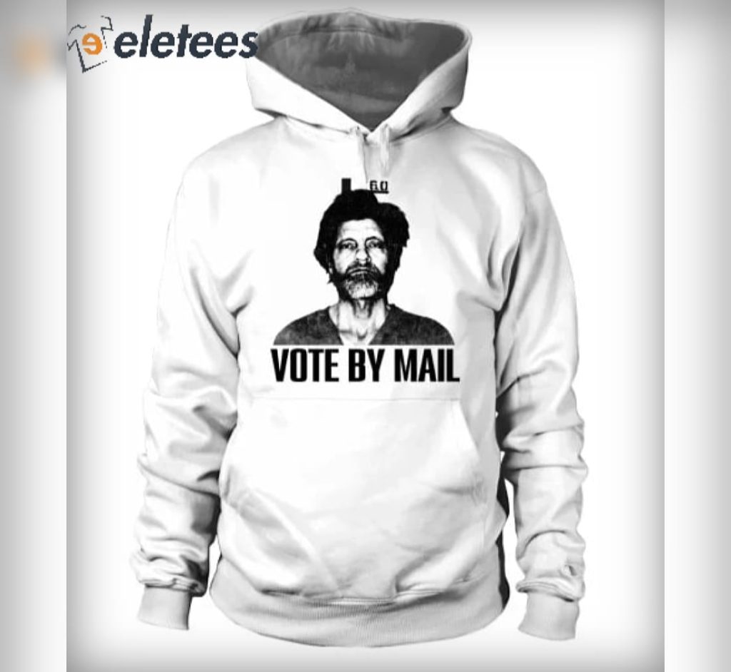 Ted Kaczynski Vote By Mail Shirt Hoodie Sweatshirt 4