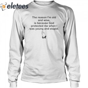 The Reason Im Old And Wise Is Because God Protected Me When I Was Young And Stupid T Shirt1