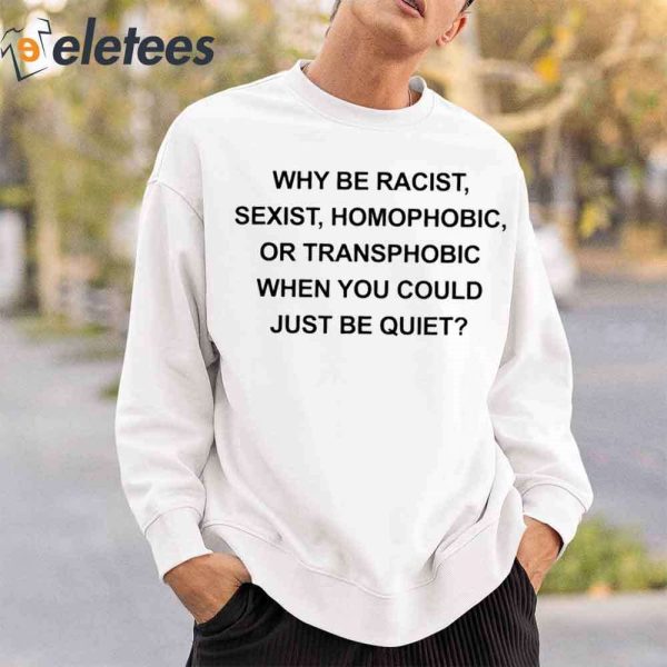 Why Be Racist Sexist Homophobic Or Transphobic When You Could Just Be Quite Shirt