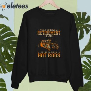 Yes I Do Have A Retirement Plan I Plan To Build Hot Rods 2023 Shirt 2
