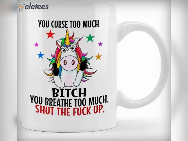 You Curse Too Much Bitch You Breathe Too Much Shut The Fuck Up Unicorn Mug
