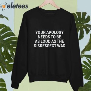 Your Apology Needs To Be As Loud As The Disrespect Was Shirt 3