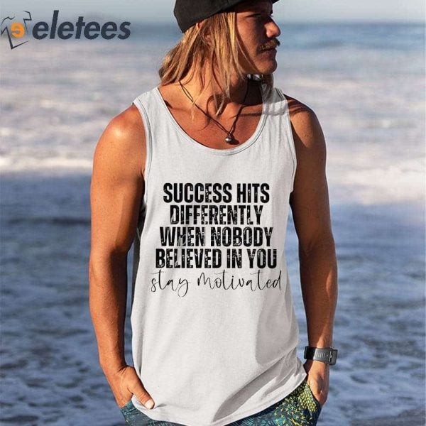 Success Hits Differently When Nobody Believed In You Stay Motivated Shirt