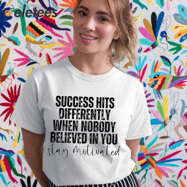 Success Hits Differently When Nobody Believed In You Stay Motivated Shirt