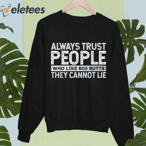 Always Trust People Who Like Big Butts They Cannot Lie Shirt 4