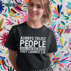 Always Trust People Who Like Big Butts They Cannot Lie Shirt 5
