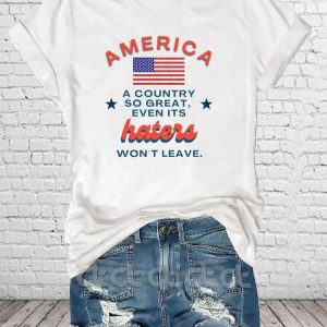 America A Country So Great Even Its Haters Wont Leave Shirt 1