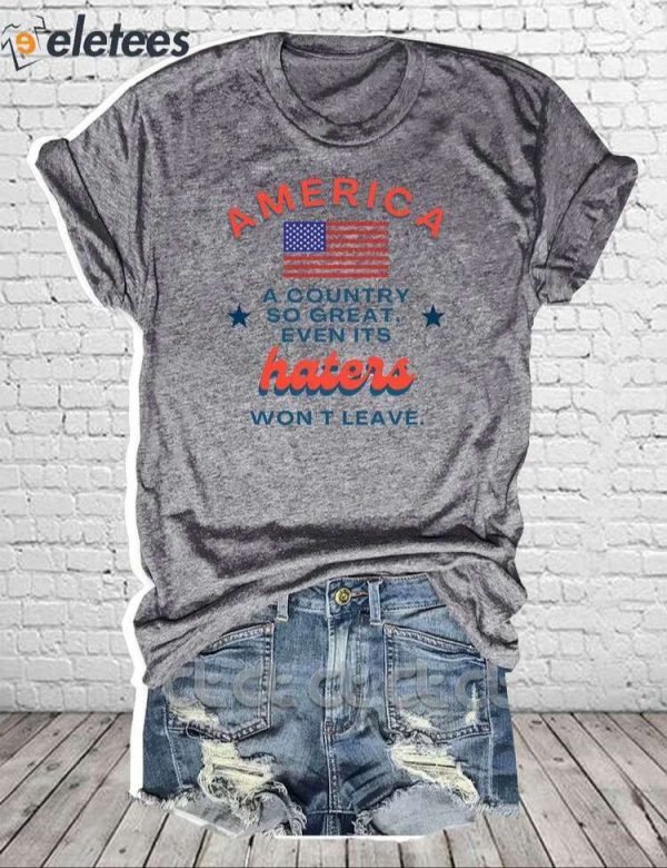 America A Country So Great Even Its Haters Won’t Leave Shirt
