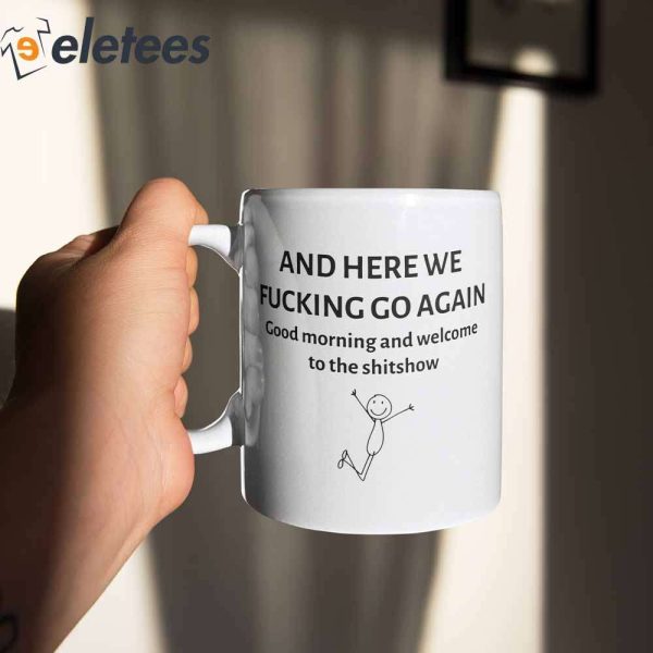 And Here We Fucking Go Again Good Morning And Welcome To The Shitshow Mug