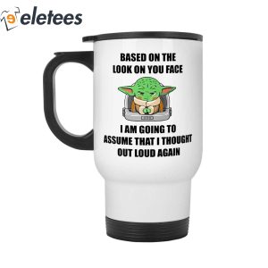 Baby Yoda Based On The Look On You Face I Am Going To Assume That I Thought Out Loud Again Mug 4
