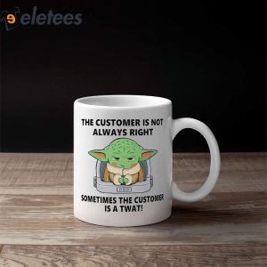 Baby Yoda The Customer Is Not Always Right Sometimes The Customer Is A Twat Mug 3