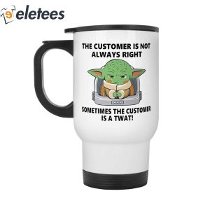 Baby Yoda The Customer Is Not Always Right Sometimes The Customer Is A Twat Mug 4