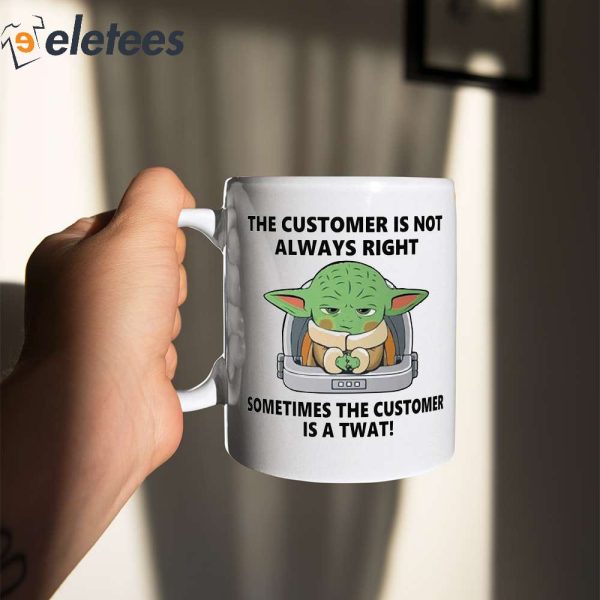 Baby Yoda The Customer Is Not Always Right Sometimes The Customer Is A Twat Mug
