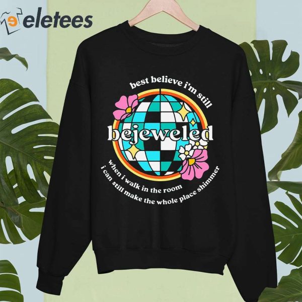Bejeweled Best Believe I’m Still When I Walk In The Room Shirt