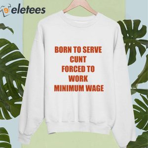 Born To Serve Cunt Forced To Work Minimum Wage Shirt 2