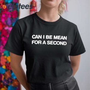 Can I Be Mean For A Second Shirt 4