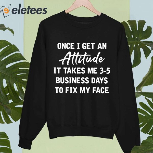 Crafty Morning Once I Get An Attitude It Takes Me 3 5 Business Days To Fix My Face Shirt