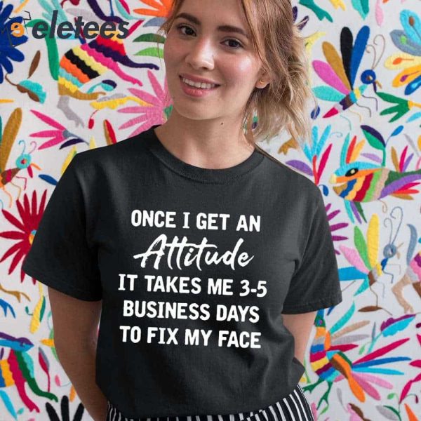 Crafty Morning Once I Get An Attitude It Takes Me 3 5 Business Days To Fix My Face Shirt