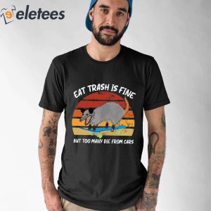 Eat Trash Is Fine But Too Many Die From Cars Shirt