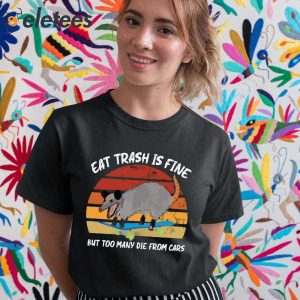 Eat Trash Is Fine But Too Many Die From Cars Shirt 5