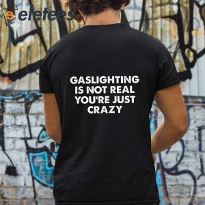 Gaslighting Is Not Real Youre Just Crazy Shirt 3