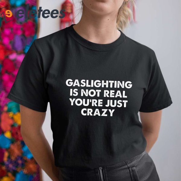 Gaslighting Is Not Real You’re Just Crazy Shirt