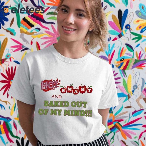 Hot Smart And Baked Out Of My Mind Shirt