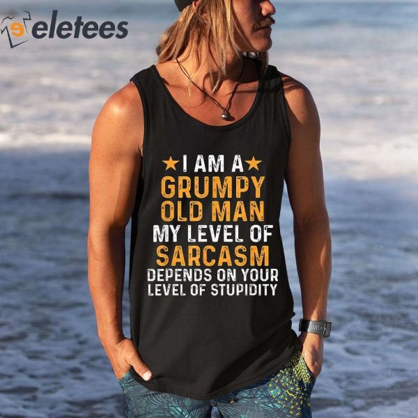 I Am A Grumpy old Man My Level Of Sarcasm Depends On Your Level Of Stupidity Shirt