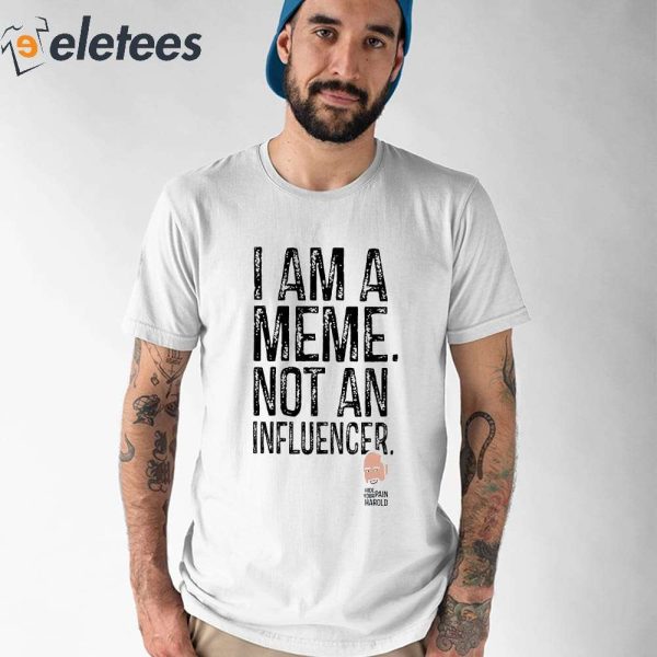 I Am A Meme Not An Influencer Hide the Pain Harold Shirt