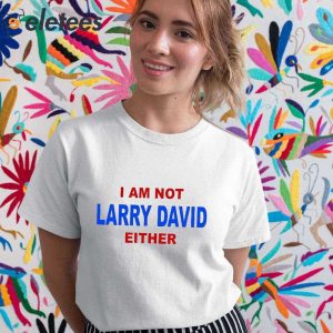 I Am Not Larry David Either Shirt 2