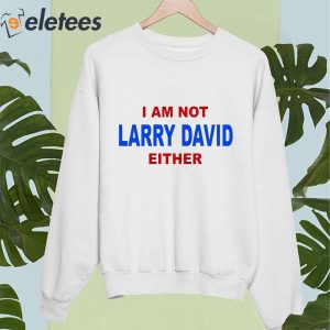 I Am Not Larry David Either Shirt 4