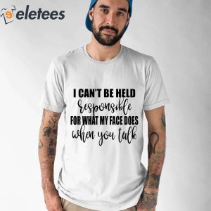 I Cant Responsible For What My Face Does When You Talk Shirt 2