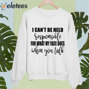 I Cant Responsible For What My Face Does When You Talk Shirt 4