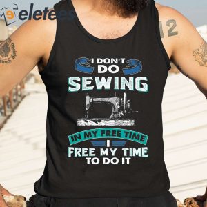 I Dont Do Sewing In My Free Time Free My Time To Do It Shirt 2
