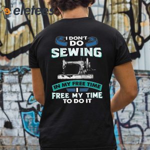 I Dont Do Sewing In My Free Time Free My Time To Do It Shirt 3