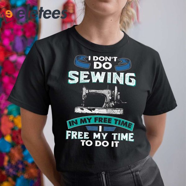 I Don’t Do Sewing In My Free Time Free My Time To Do It Shirt