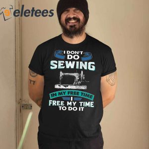I Dont Do Sewing In My Free Time Free My Time To Do It Shirt 6