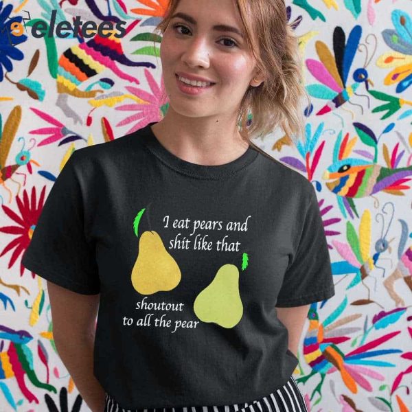 I Eat Pears And Shit Like That Shoutout To All The Pear Shirt