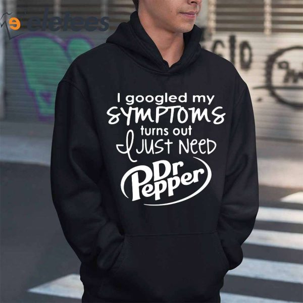 I Googled My Symptoms Turns Out I Just Need Dr Pepper Shirt