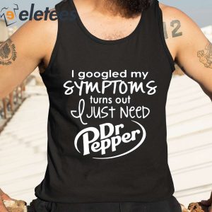 I Googled My Symptoms Turns Out I Just Need Dr Pepper Shirt 2