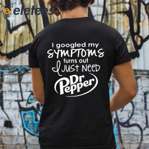 I Googled My Symptoms Turns Out I Just Need Dr Pepper Shirt 3