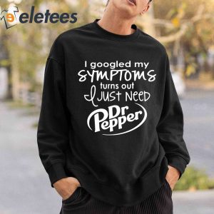 I Googled My Symptoms Turns Out I Just Need Dr Pepper Shirt 4