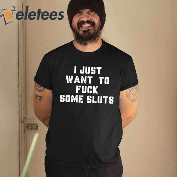 I Just Want To Fuck Some Sluts Shirt